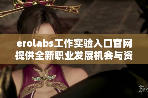 erolabs工作實(shí)驗(yàn)入口官網(wǎng)提供全新職業(yè)發(fā)展機(jī)會(huì)與資源