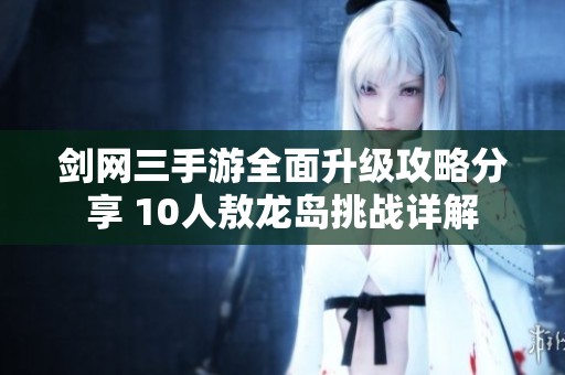 劍網(wǎng)三手游全面升級(jí)攻略分享 10人敖龍島挑戰(zhàn)詳解