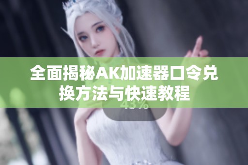 全面揭秘AK加速器口令兌換方法與快速教程