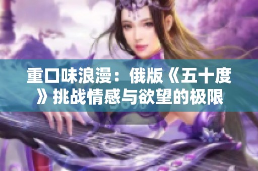 重口味浪漫：俄版《五十度》挑戰(zhàn)情感與欲望的極限
