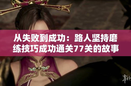 從失敗到成功：路人堅(jiān)持磨練技巧成功通關(guān)77關(guān)的故事