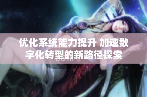 優(yōu)化系統(tǒng)能力提升 加速數(shù)字化轉(zhuǎn)型的新路徑探索