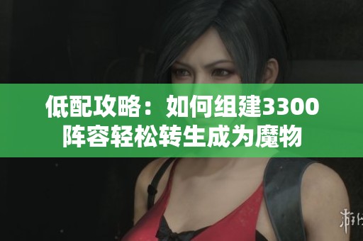 低配攻略：如何組建3300陣容輕松轉(zhuǎn)生成為魔物