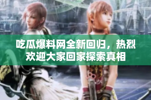 吃瓜爆料網(wǎng)全新回歸，熱烈歡迎大家回家探索真相