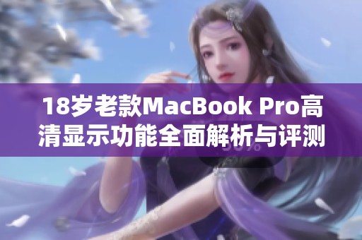 18歲老款MacBook Pro高清顯示功能全面解析與評(píng)測(cè)