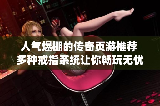 人氣爆棚的傳奇頁游推薦 多種戒指系統(tǒng)讓你暢玩無憂