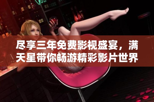 盡享三年免費(fèi)影視盛宴，滿天星帶你暢游精彩影片世界