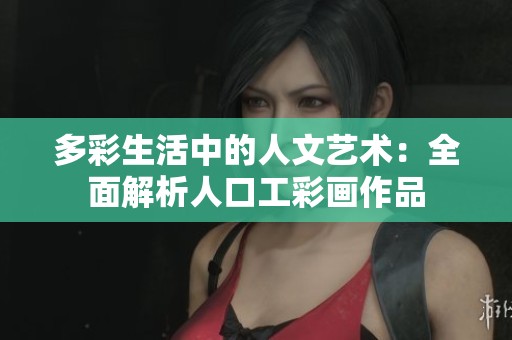 多彩生活中的人文藝術(shù)：全面解析人口工彩畫作品