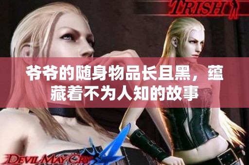 爺爺?shù)碾S身物品長(zhǎng)且黑<div id=
