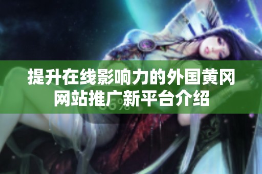 提升在線影響力的外國黃岡網(wǎng)站推廣新平臺介紹