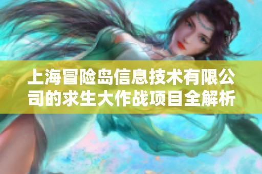 上海冒險島信息技術(shù)有限公司的求生大作戰(zhàn)項目全解析與相關(guān)信息