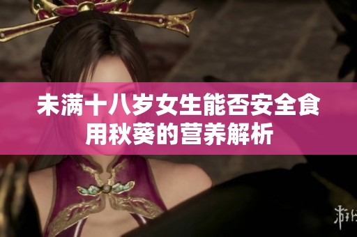 未滿十八歲女生能否安全食用秋葵的營養(yǎng)解析