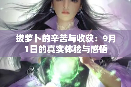 拔蘿卜的辛苦與收獲：9月1日的真實(shí)體驗(yàn)與感悟