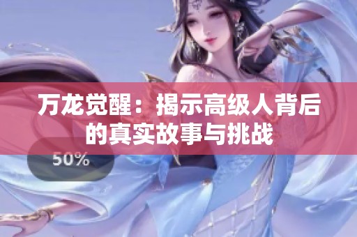 萬龍覺醒：揭示高級人背后的真實故事與挑戰(zhàn)