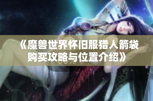 《魔獸世界懷舊服獵人箭袋購(gòu)買(mǎi)攻略與位置介紹》