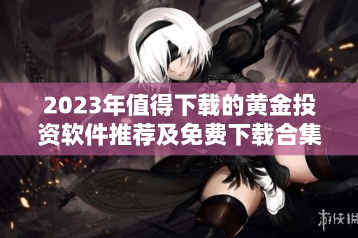 2023年值得下載的黃金投資軟件推薦及免費(fèi)下載合集