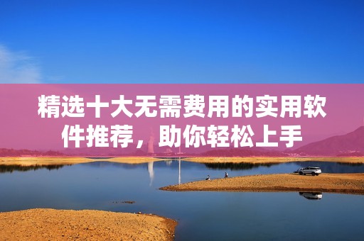 精選十大無需費(fèi)用的實(shí)用軟件推薦<div   id=