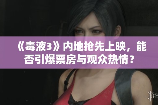 《毒液3》內(nèi)地?fù)屜壬嫌?div   id=