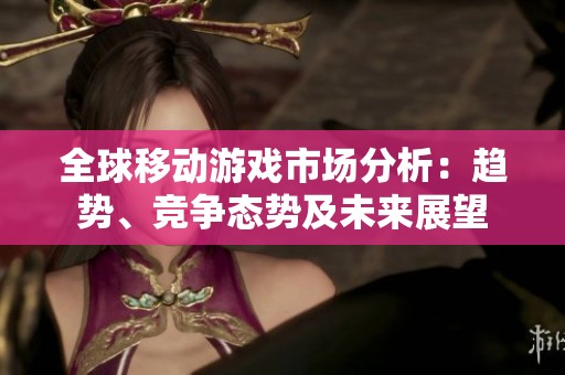 全球移動游戲市場分析:趨勢<div id=