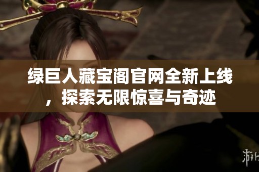 綠巨人藏寶閣官網(wǎng)全新上線，探索無限驚喜與奇跡