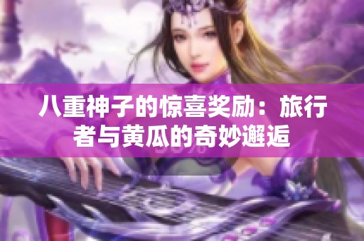 八重神子的驚喜獎勵：旅行者與黃瓜的奇妙邂逅