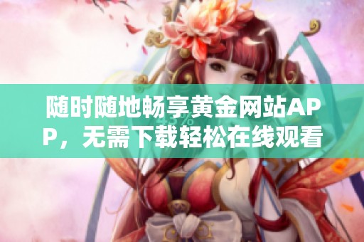 隨時(shí)隨地暢享黃金網(wǎng)站APP<div   id=