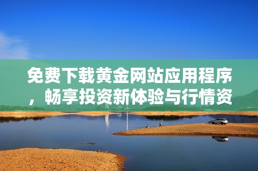 免費下載黃金網站應用程序，暢享投資新體驗與行情資訊
