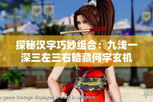 探秘漢字巧妙組合：九淺一深三左三右暗藏何字玄機(jī)