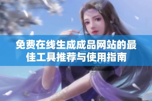 免費在線生成成品網(wǎng)站的最佳工具推薦與使用指南