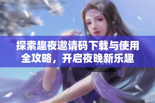 探索趣夜邀請(qǐng)碼下載與使用全攻略<div   id=