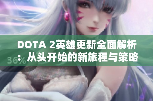 DOTA 2英雄更新全面解析：從頭開(kāi)始的新旅程與策略調(diào)整