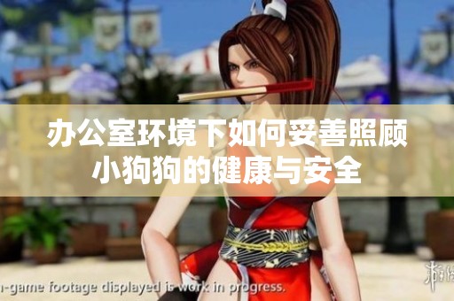 辦公室環(huán)境下如何妥善照顧小狗狗的健康與安全