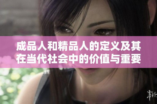 成品人和精品人的定義及其在當(dāng)代社會中的價值與重要性