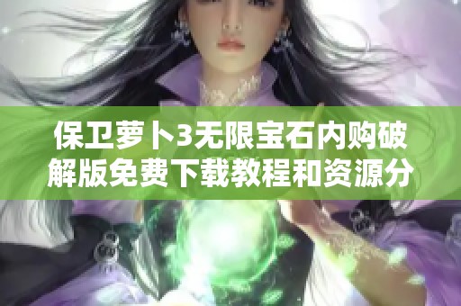 保衛(wèi)蘿卜3無限寶石內(nèi)購破解版免費下載教程和資源分享