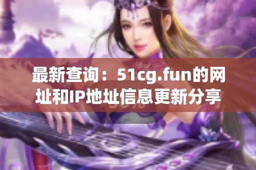 最新查詢：51cg.fun的網(wǎng)址和IP地址信息更新分享
