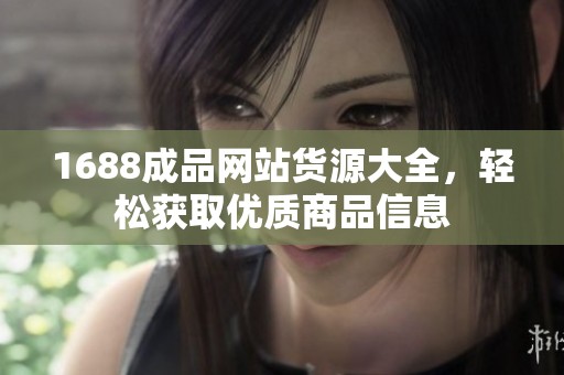 1688成品網(wǎng)站貨源大全，輕松獲取優(yōu)質(zhì)商品信息