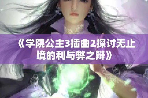 《學(xué)院公主3插曲2探討無(wú)止境的利與弊之辯》