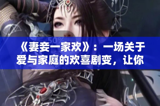 《妻妾一家歡》：一場關于愛與家庭的歡喜劇變，讓你笑中帶淚