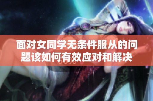 面對女同學(xué)無條件服從的問題該如何有效應(yīng)對和解決