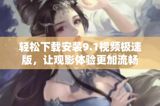 輕松下載安裝9.1視頻極速版<div   id=