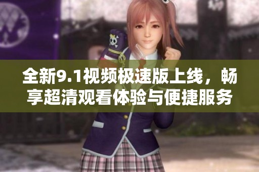 全新9.1視頻極速版上線<div   id=