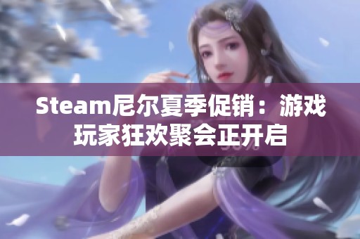 Steam尼爾夏季促銷(xiāo)：游戲玩家狂歡聚會(huì)正開(kāi)啟