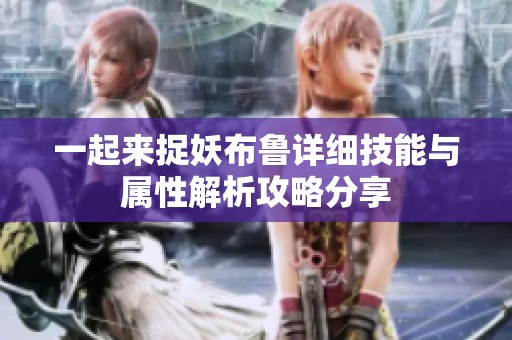 一起來捉妖布魯詳細技能與屬性解析攻略分享