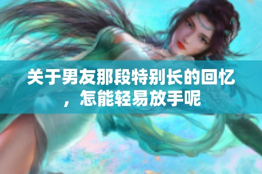 關(guān)于男友那段特別長(zhǎng)的回憶，怎能輕易放手呢