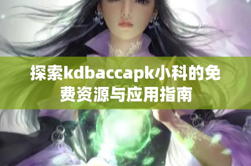 探索kdbaccapk小科的免費(fèi)資源與應(yīng)用指南