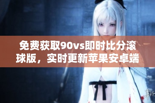 免費獲取90vs即時比分滾球版<div   id=