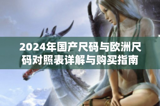 2024年國產(chǎn)尺碼與歐洲尺碼對照表詳解與購買指南
