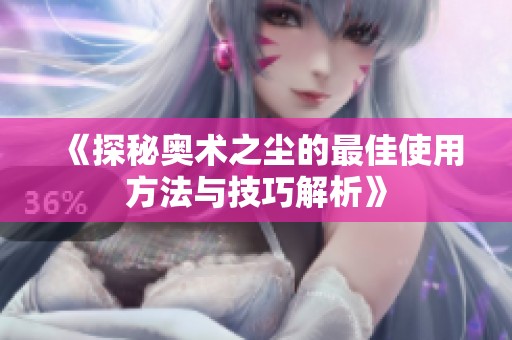 《探秘奧術(shù)之塵的最佳使用方法與技巧解析》
