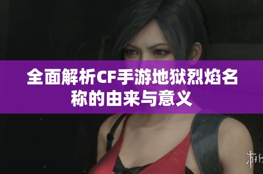 全面解析CF手游地獄烈焰名稱的由來與意義