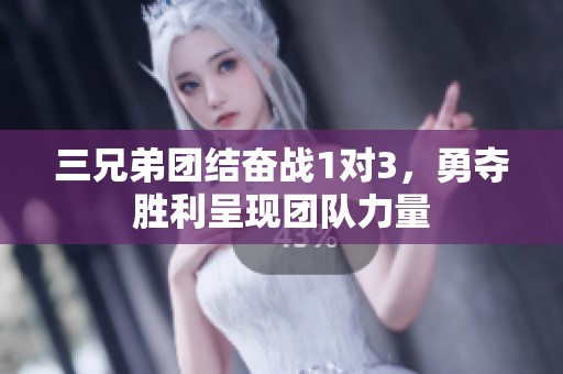 三兄弟團結(jié)奮戰(zhàn)1對3，勇奪勝利呈現(xiàn)團隊力量